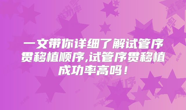 一文带你详细了解试管序贯移植顺序,试管序贯移植成功率高吗！