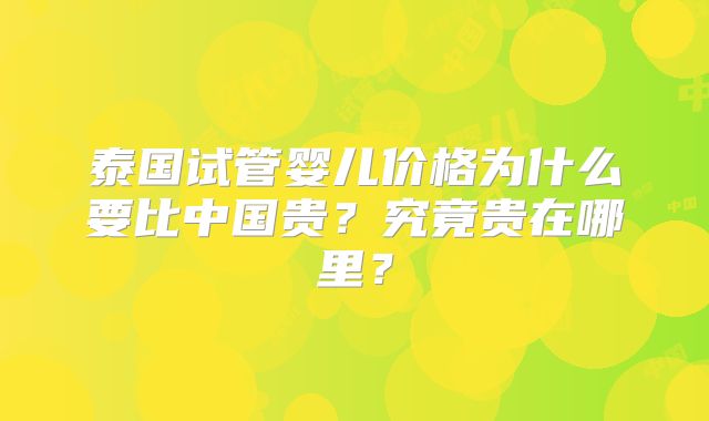 泰国试管婴儿价格为什么要比中国贵？究竟贵在哪里？