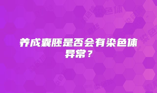 养成囊胚是否会有染色体异常?