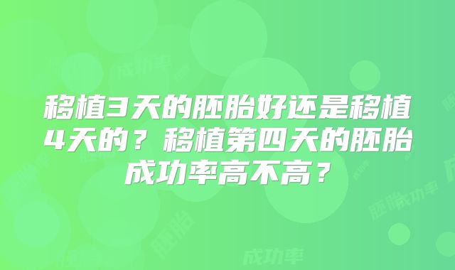 移植3天的胚胎好还是移植4天的？移植第四天的胚胎成功率高不高？