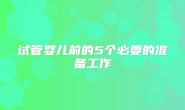 试管婴儿前的5个必要的准备工作