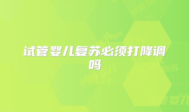 试管婴儿复苏必须打降调吗