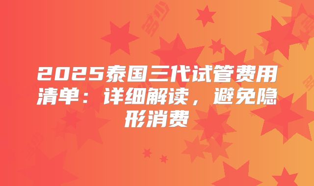 2025泰国三代试管费用清单:详细解读,避免隐形消费