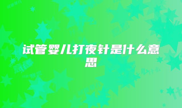 试管婴儿打夜针是什么意思