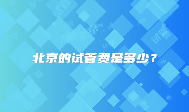 北京的试管费是多少？