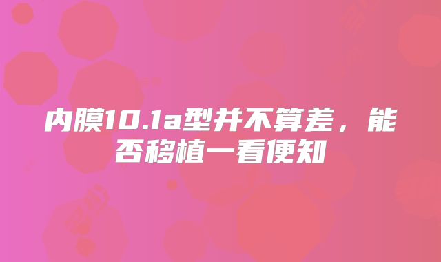 内膜10.1a型并不算差，能否移植一看便知