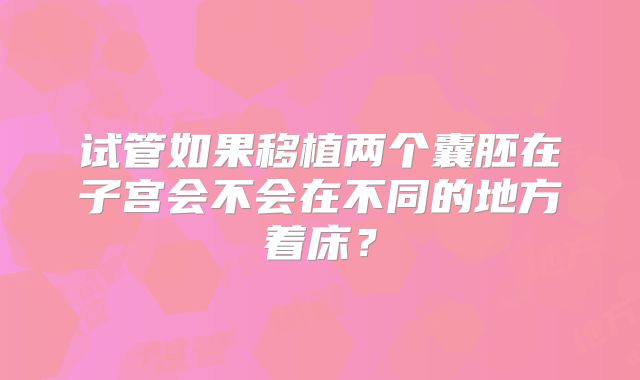 试管如果移植两个囊胚在子宫会不会在不同的地方着床？