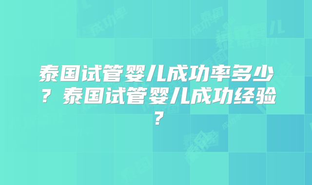 泰国试管婴儿成功率多少?泰国试管婴儿成功经验?