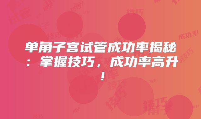 单角子宫试管成功率揭秘：掌握技巧，成功率高升！