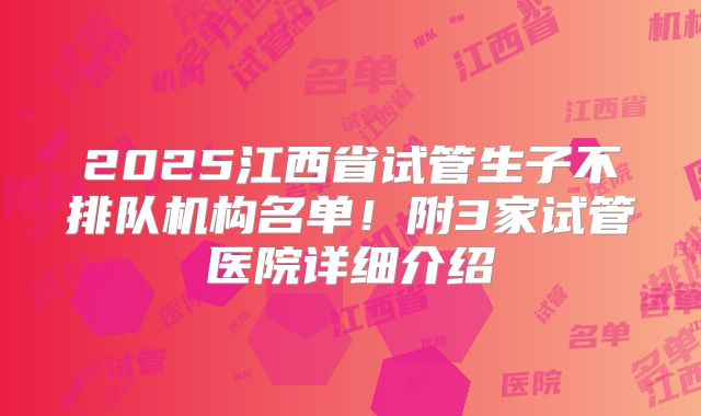 2025江西省试管生子不排队机构名单！附3家试管医院详细介绍