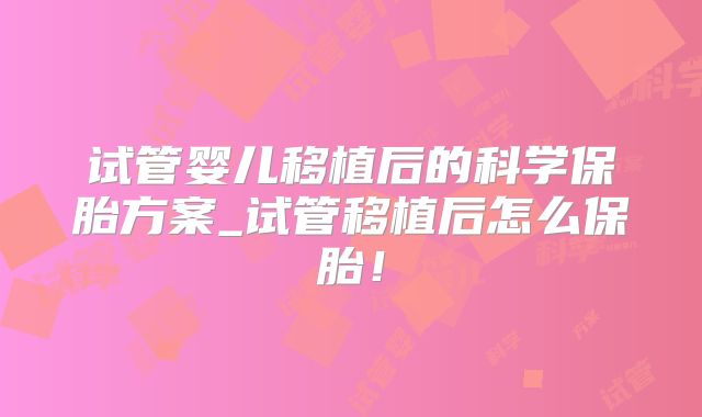 试管婴儿移植后的科学保胎方案_试管移植后怎么保胎！