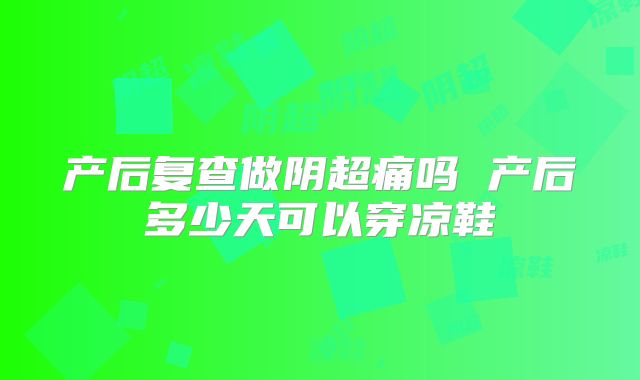 产后复查做阴超痛吗 产后多少天可以穿凉鞋