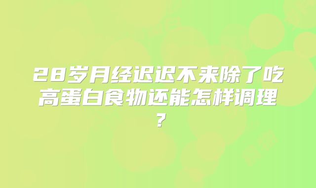 28岁月经迟迟不来除了吃高蛋白食物还能怎样调理？