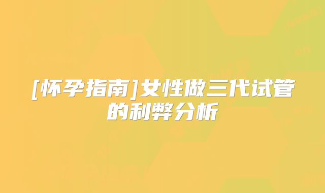 [怀孕指南]女性做三代试管的利弊分析