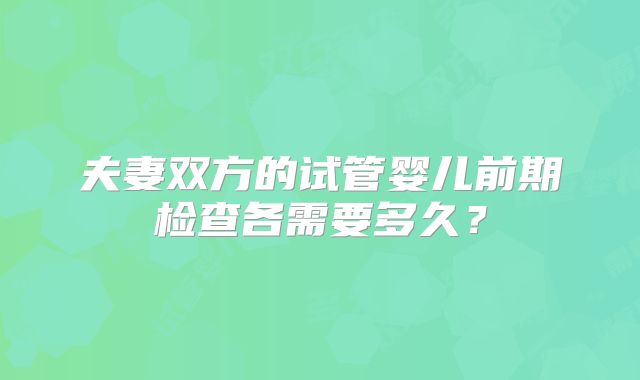 夫妻双方的试管婴儿前期检查各需要多久？