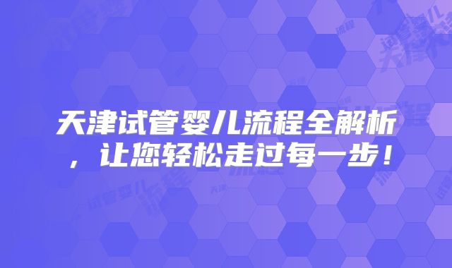 天津试管婴儿流程全解析，让您轻松走过每一步！