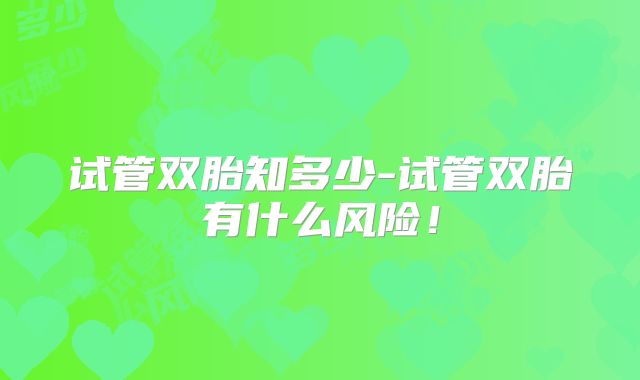 试管双胎知多少-试管双胎有什么风险!