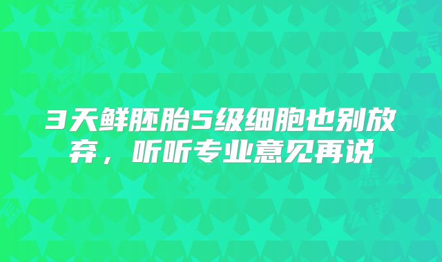 3天鲜胚胎5级细胞也别放弃，听听专业意见再说
