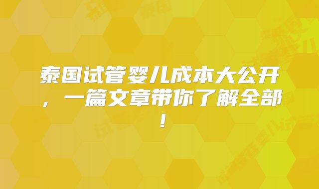 泰国试管婴儿成本大公开，一篇文章带你了解全部！