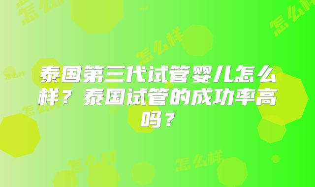 泰国第三代试管婴儿怎么样？泰国试管的成功率高吗？