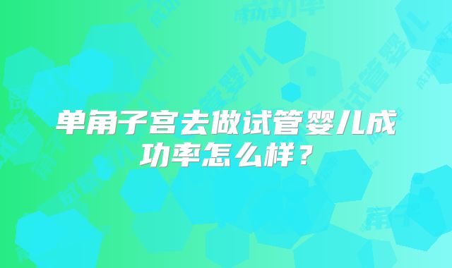单角子宫去做试管婴儿成功率怎么样？
