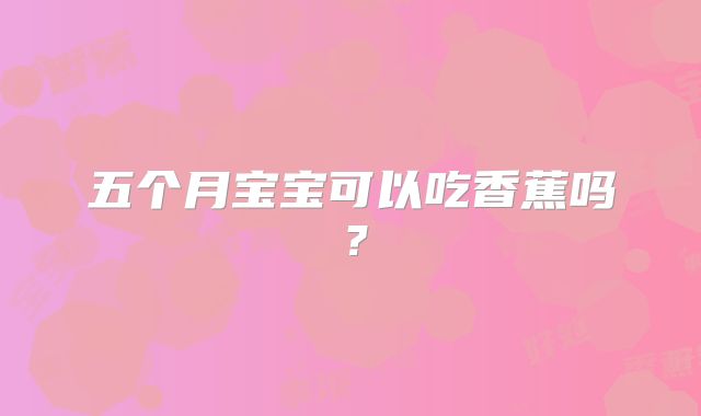 五个月宝宝可以吃香蕉吗？