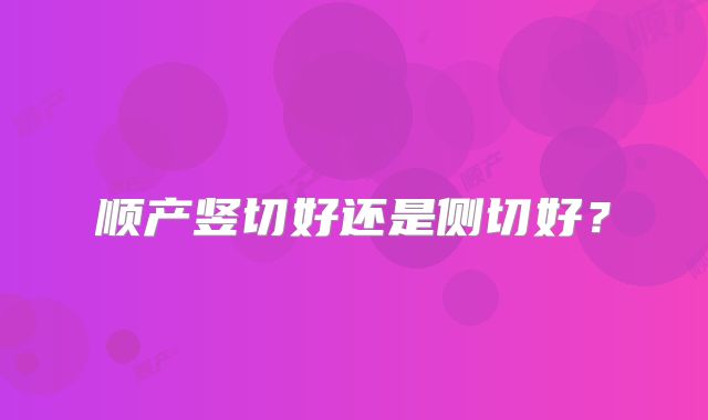 顺产竖切好还是侧切好？