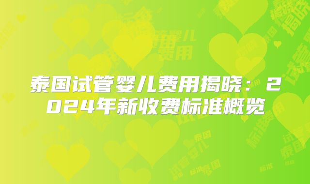 泰国试管婴儿费用揭晓:2024年新收费标准概览