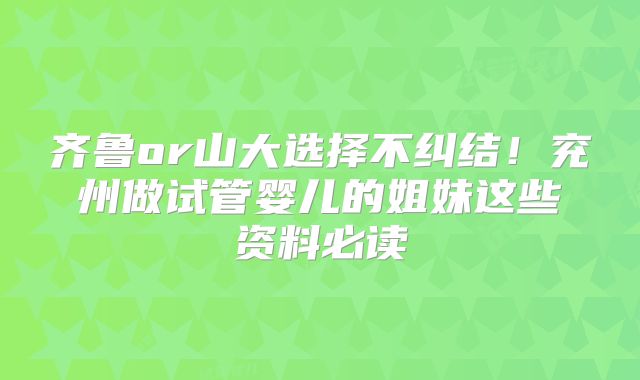 齐鲁or山大选择不纠结!兖州做试管婴儿的姐妹这些资料必读