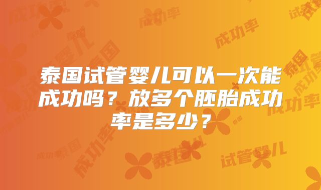 泰国试管婴儿可以一次能成功吗？放多个胚胎成功率是多少？