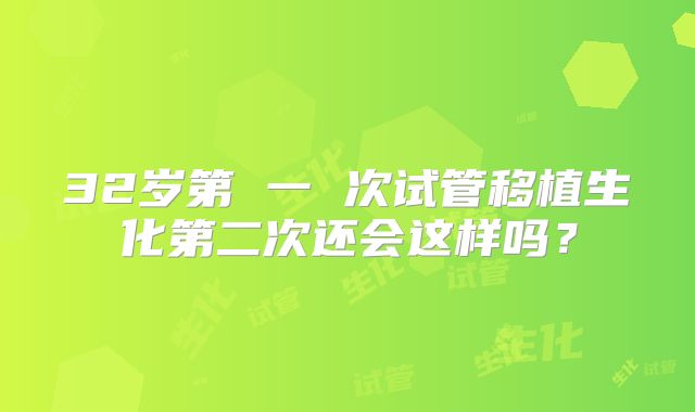 32岁第 一 次试管移植生化第二次还会这样吗？