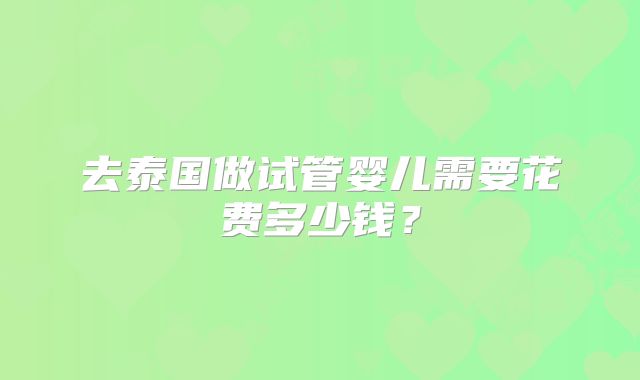 去泰国做试管婴儿需要花费多少钱？