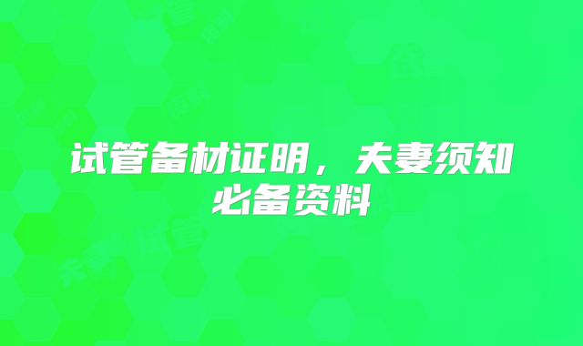 试管备材证明,夫妻须知必备资料