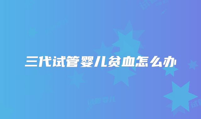 三代试管婴儿贫血怎么办