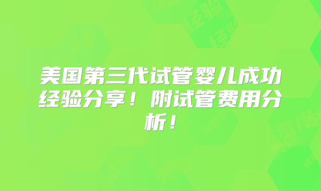美国第三代试管婴儿成功经验分享！附试管费用分析！