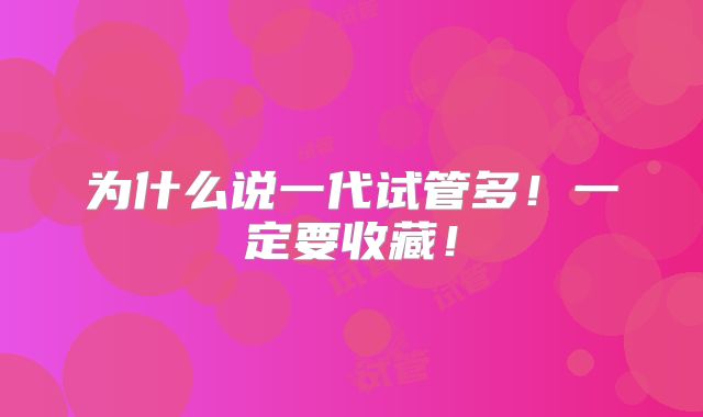 为什么说一代试管多!一定要收藏!