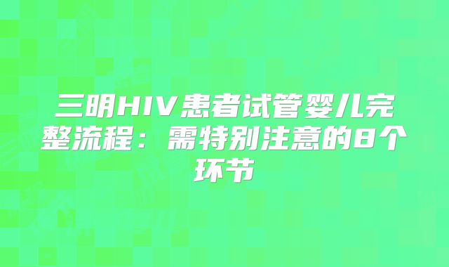 三明HIV患者试管婴儿完整流程：需特别注意的8个环节