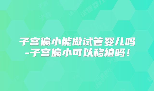 子宫偏小能做试管婴儿吗-子宫偏小可以移植吗！