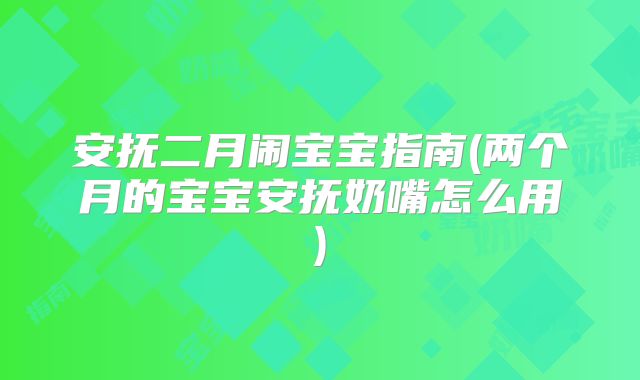 安抚二月闹宝宝指南(两个月的宝宝安抚奶嘴怎么用)