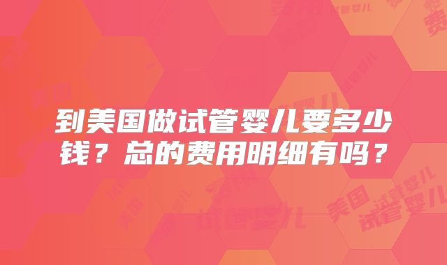 到美国做试管婴儿要多少钱？总的费用明细有吗？