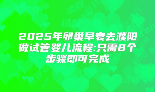 2025年卵巢早衰去濮阳做试管婴儿流程:只需8个步骤即可完成