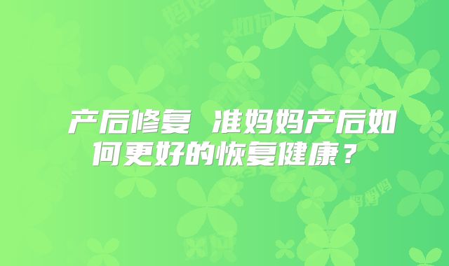 产后修复 准妈妈产后如何更好的恢复健康?