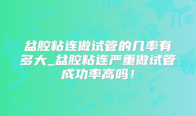 盆腔粘连做试管的几率有多大_盆腔粘连严重做试管成功率高吗!