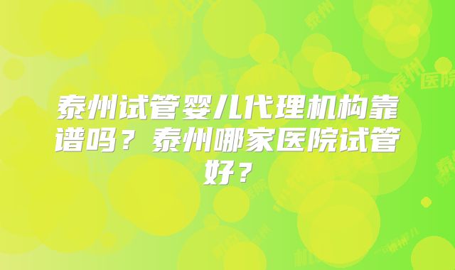 泰州试管婴儿代理机构靠谱吗？泰州哪家医院试管好？