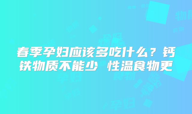 春季孕妇应该多吃什么?钙铁物质不能少 性温食物更