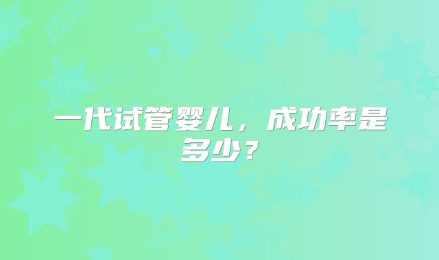 一代试管婴儿，成功率是多少？