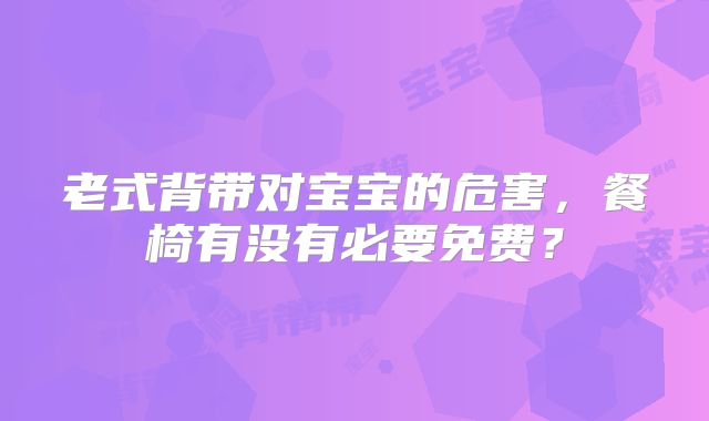 老式背带对宝宝的危害,餐椅有没有必要免费?