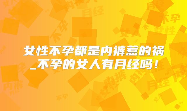 女性不孕都是内裤惹的祸_不孕的女人有月经吗！