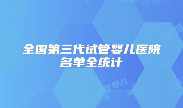 全国第三代试管婴儿医院名单全统计