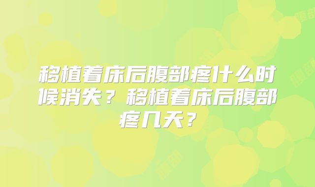 移植着床后腹部疼什么时候消失？移植着床后腹部疼几天？